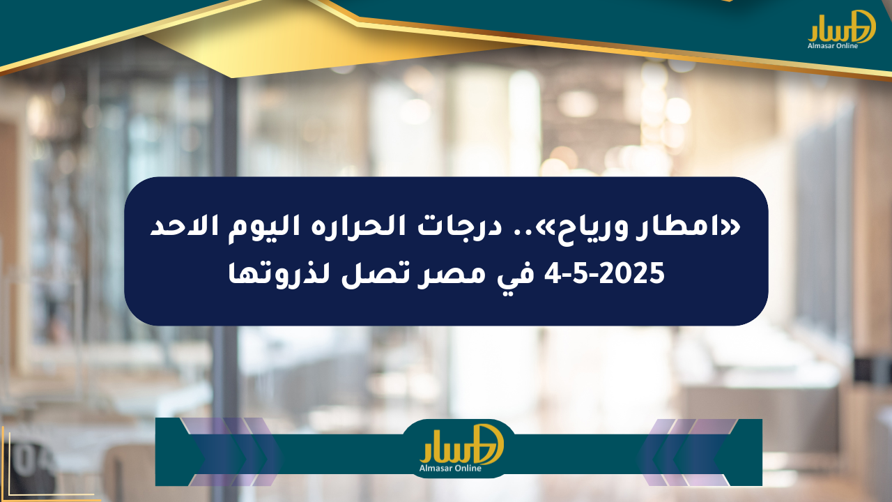 «أمطار ورياح».. درجات الحرارة اليوم الأحد 4-5-2025 في مصر تصل لذروتها